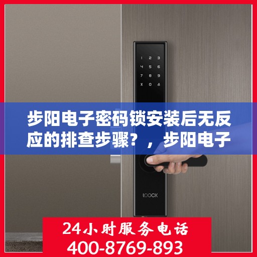 步阳电子密码锁安装后无反应的排查步骤？，步阳电子密码锁安装后无法反应的排查方法