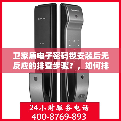 卫家盾电子密码锁安装后无反应的排查步骤？，如何排查和解决卫家盾电子密码锁安装后的无反应问题？