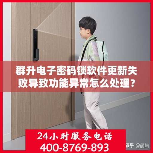 群升电子密码锁软件更新失败导致功能异常怎么处理？，群升电子密码锁软件更新失败的解决方法