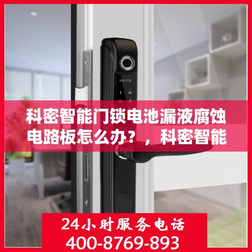 科密智能门锁电池漏液腐蚀电路板怎么办？，科密智能门锁电池漏液腐蚀电路板应急处理指南
