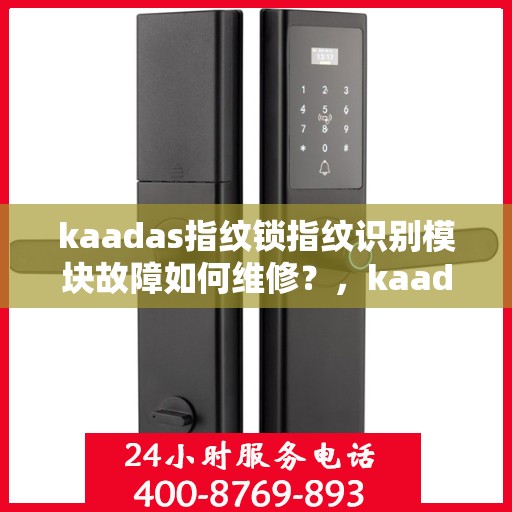 kaadas指纹锁指纹识别模块故障如何维修？，kaadas指纹锁指纹识别模块故障的排查与修复方法