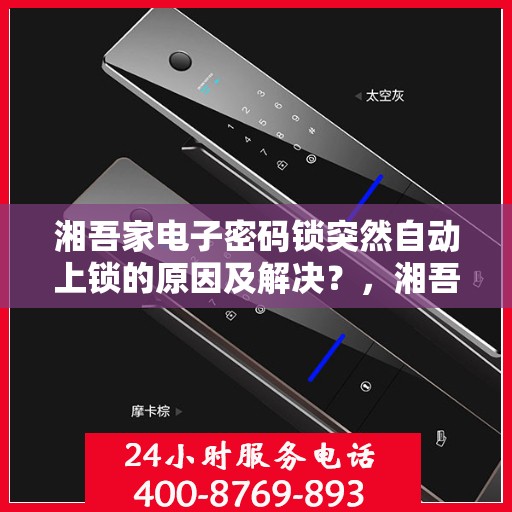湘吾家电子密码锁突然自动上锁的原因及解决？，湘吾家电子密码锁无法解锁的常见原因及处理方法