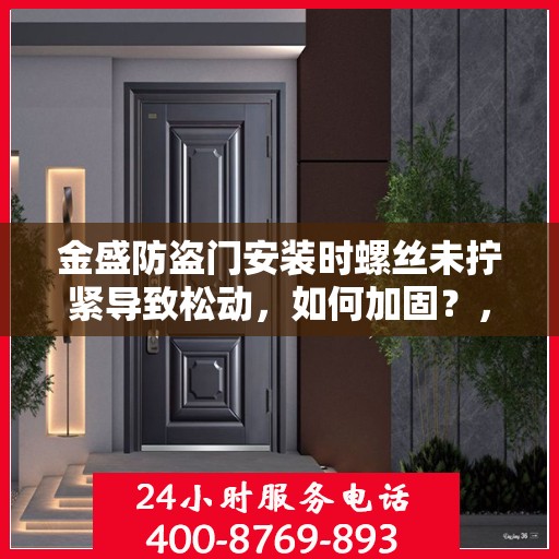 金盛防盗门安装时螺丝未拧紧导致松动，如何加固？，金盛防盗门安装漏洞，螺丝松动加固指南