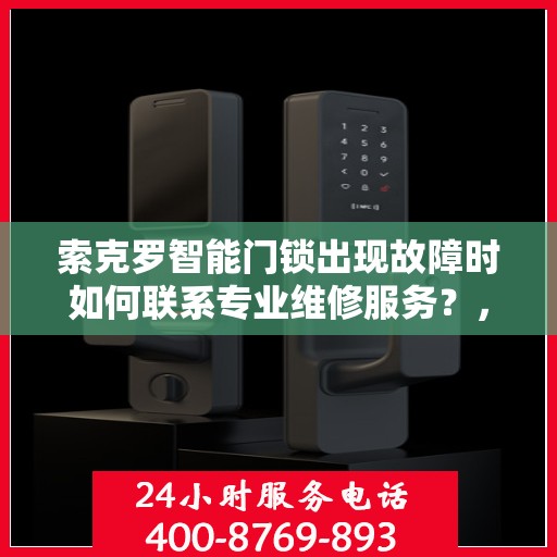 索克罗智能门锁出现故障时如何联系专业维修服务？，索克罗智能门锁故障维修服务指南，专业团队助力解决故障问题