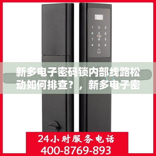 新多电子密码锁内部线路松动如何排查？，新多电子密码锁内部线路松动的排查方法