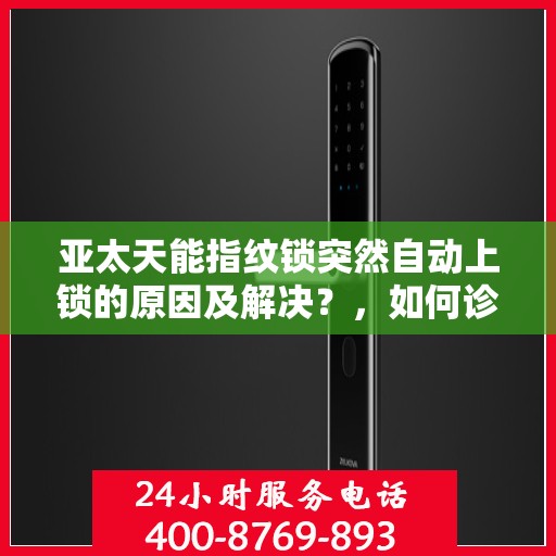 亚太天能指纹锁突然自动上锁的原因及解决？，如何诊断和解决亚太天能指纹锁自动上锁的问题
