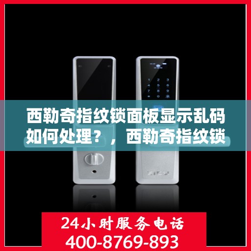 西勒奇指纹锁面板显示乱码如何处理？，西勒奇指纹锁面板显示乱码的解决方法