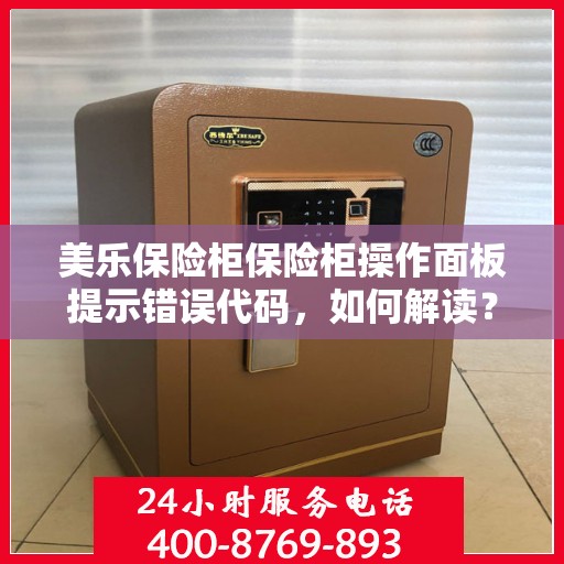 美乐保险柜保险柜操作面板提示错误代码，如何解读？，美乐保险柜操作面板错误代码解读指南