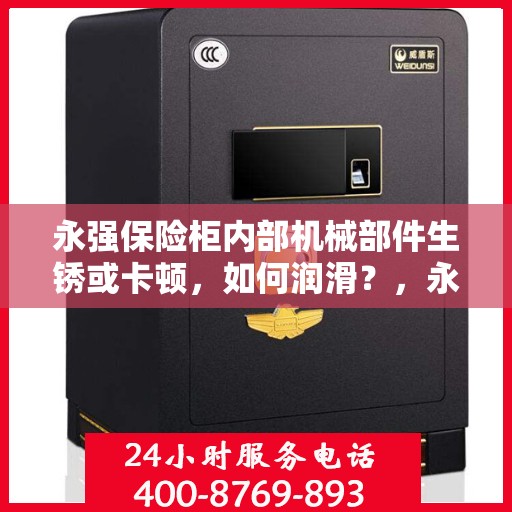 永强保险柜内部机械部件生锈或卡顿，如何润滑？，永强保险柜机械部件润滑指南，解决内部生锈与卡顿问题