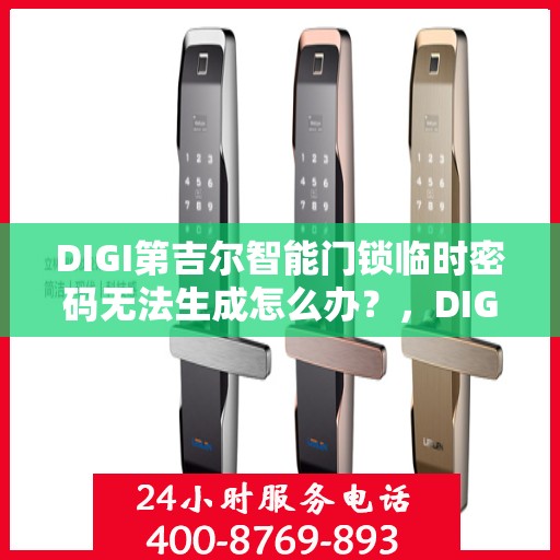 DIGI第吉尔智能门锁临时密码无法生成怎么办？，DIGI第吉尔智能门锁临时密码问题解决方案