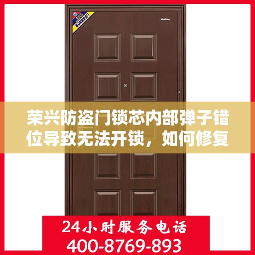 荣兴防盗门锁芯内部弹子错位导致无法开锁，如何修复？，荣兴防盗门锁芯弹子错位修复指南，解决无法开锁问题