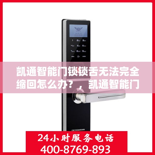 凯通智能门锁锁舌无法完全缩回怎么办？，凯通智能门锁锁舌无法完全缩回，快速解决指南！