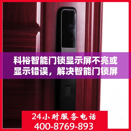 科裕智能门锁显示屏不亮或显示错误，解决智能门锁屏幕无反应或显示错误的方法