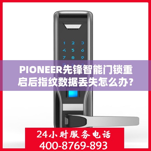 PIONEER先锋智能门锁重启后指纹数据丢失怎么办？，先锋智能门锁重启后指纹数据丢失解决方案指南