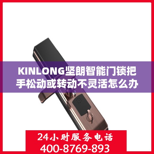 KINLONG坚朗智能门锁把手松动或转动不灵活怎么办？，KINLONG坚朗智能门锁把手松动及转动不灵活问题解决方案