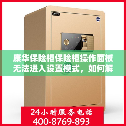 康华保险柜保险柜操作面板无法进入设置模式，如何解决？，康华保险柜操作面板无法进入设定模式，解决方案详解
