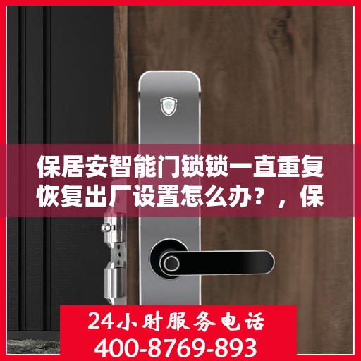 保居安智能门锁锁一直重复恢复出厂设置怎么办？，保居安智能门锁频繁重置问题解析与解决方案