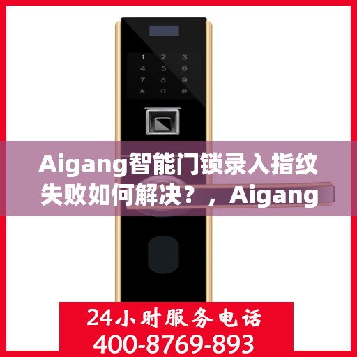 Aigang智能门锁录入指纹失败如何解决？，Aigang智能门锁指纹录入失败问题解决方案