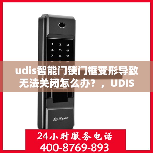 udis智能门锁门框变形导致无法关闭怎么办？，UDIS智能门锁门框变形问题解析与解决方案