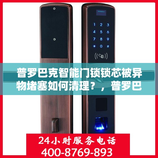 普罗巴克智能门锁锁芯被异物堵塞如何清理？，普罗巴克智能门锁锁芯堵塞的解决方法