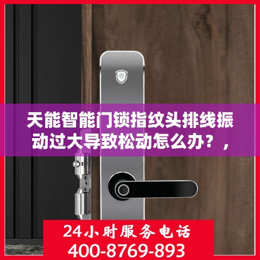 天能智能门锁指纹头排线振动过大导致松动怎么办？，天能智能门锁指纹头排线振动过大引发松动问题解析与解决方案