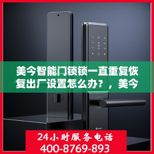 美今智能门锁锁一直重复恢复出厂设置怎么办？，美今智能门锁频繁重置问题解析与解决指南