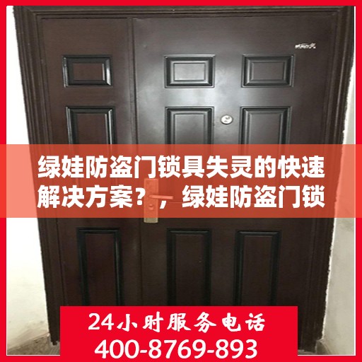 绿娃防盗门锁具失灵的快速解决方案？，绿娃防盗门锁具失灵应急处理指南，快速解决锁具问题，保障安全无忧！