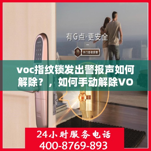 voc指纹锁发出警报声如何解除？，如何手动解除VOC指纹锁的警报声？
