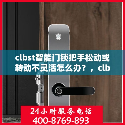 clbst智能门锁把手松动或转动不灵活怎么办？，clbst智能门锁把手松动及转动不灵活问题解析与解决方案