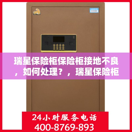 瑞星保险柜保险柜接地不良，如何处理？，瑞星保险柜接地问题解决指南，处理不良接地，保障安全无忧