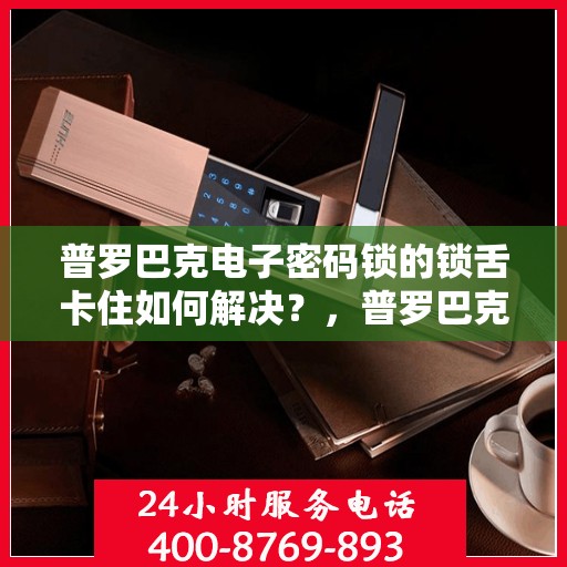 普罗巴克电子密码锁的锁舌卡住如何解决？，普罗巴克电子密码锁锁舌卡住的解决方案