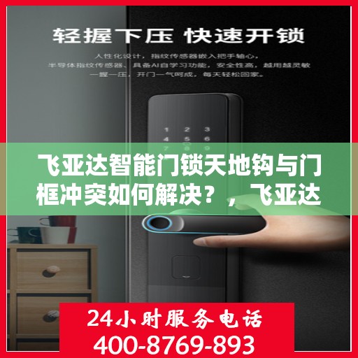 飞亚达智能门锁天地钩与门框冲突如何解决？，飞亚达智能门锁天地钩与门框冲突解决方案探讨