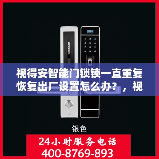 视得安智能门锁锁一直重复恢复出厂设置怎么办？，视得安智能门锁频繁重置问题解析与解决方案