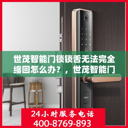 世茂智能门锁锁舌无法完全缩回怎么办？，世茂智能门锁锁舌缩回问题解析及解决方案