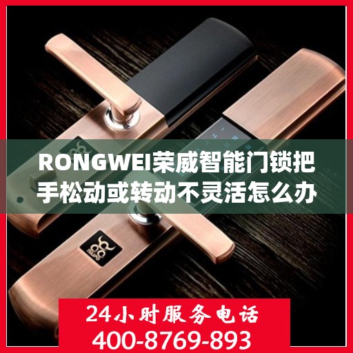 RONGWEI荣威智能门锁把手松动或转动不灵活怎么办？，Rongwei荣威智能门锁把手松动及转动不灵活问题解析与解决方案