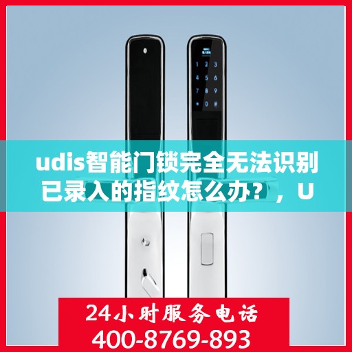 udis智能门锁完全无法识别已录入的指纹怎么办？，UDIS智能门锁指纹无法识别问题解析与解决方案