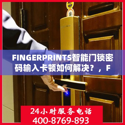 FINGERPRINTS智能门锁密码输入卡顿如何解决？，FINGERPRINTS智能门锁卡顿问题解决方案