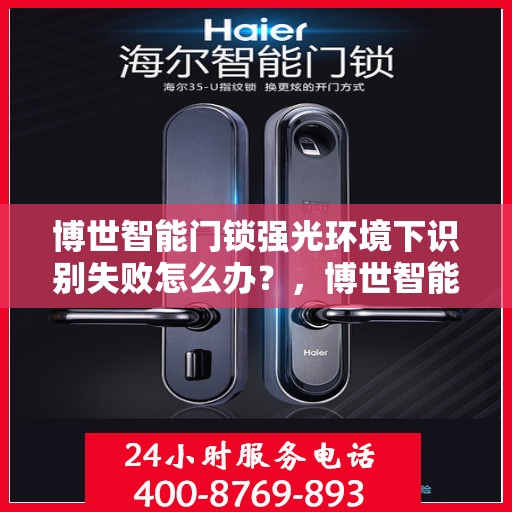 博世智能门锁强光环境下识别失败怎么办？，博世智能门锁强光环境下的识别故障解析与解决方案