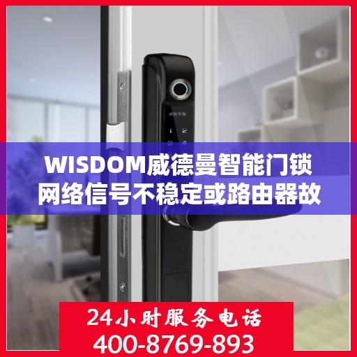 WISDOM威德曼智能门锁网络信号不稳定或路由器故障怎么办？，WISDOM威德曼智能门锁网络问题解决方案，面对信号不稳定与路由器故障该如何应对？