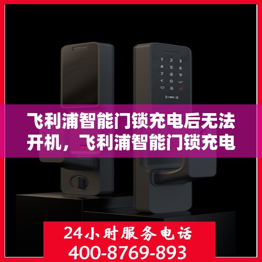 飞利浦智能门锁充电后无法开机，飞利浦智能门锁充电后无法开机的解决方法