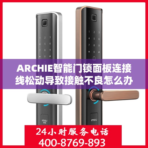 ARCHIE智能门锁面板连接线松动导致接触不良怎么办？，ARCHIE智能门锁面板连接线松动接触不良问题解析与解决方案