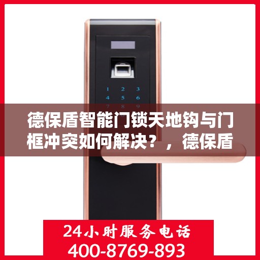 德保盾智能门锁天地钩与门框冲突如何解决？，德保盾智能门锁天地钩与门框冲突解决方案探讨