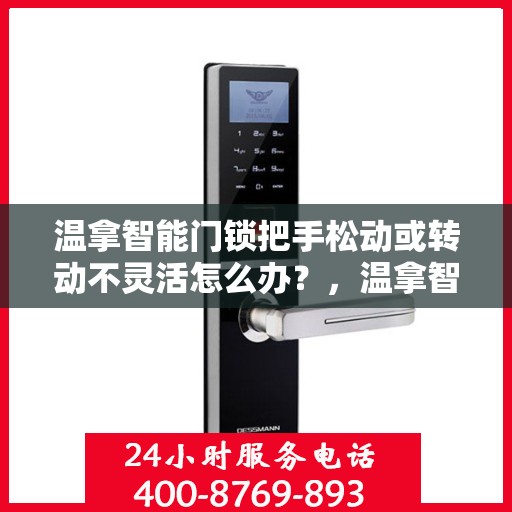 温拿智能门锁把手松动或转动不灵活怎么办？，温拿智能门锁把手松动及转动不灵活问题解析与解决方案