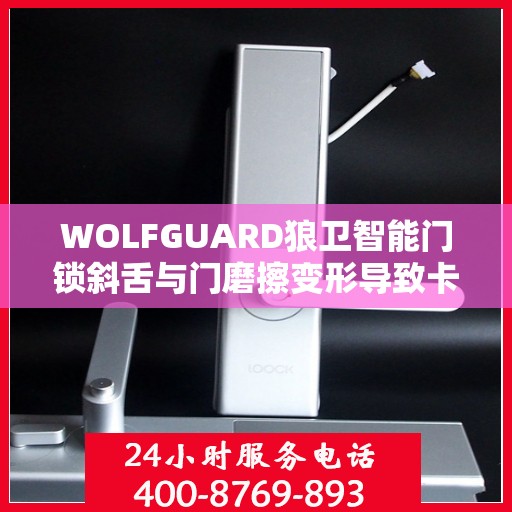 WOLFGUARD狼卫智能门锁斜舌与门磨擦变形导致卡住怎么办？，狼卫智能门锁斜舌变形卡住问题解析与解决方案