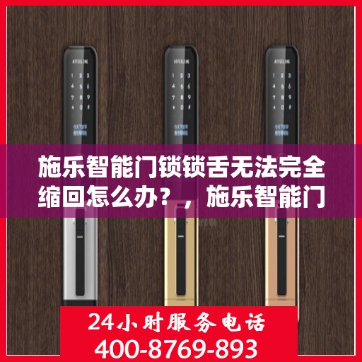 施乐智能门锁锁舌无法完全缩回怎么办？，施乐智能门锁锁舌缩回问题解析及解决方案