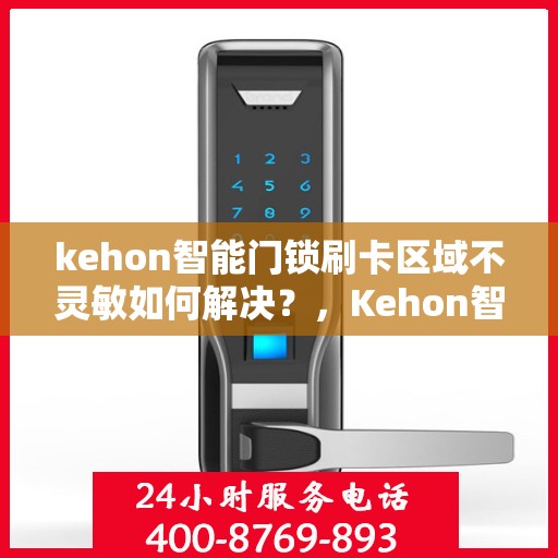 kehon智能门锁刷卡区域不灵敏如何解决？，Kehon智能门锁刷卡区域灵敏度问题解析与解决方案