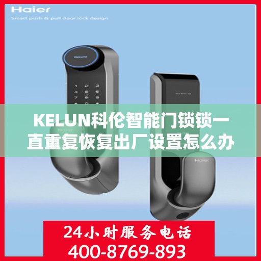 KELUN科伦智能门锁锁一直重复恢复出厂设置怎么办？，科伦智能门锁频繁重置问题解析与解决方案