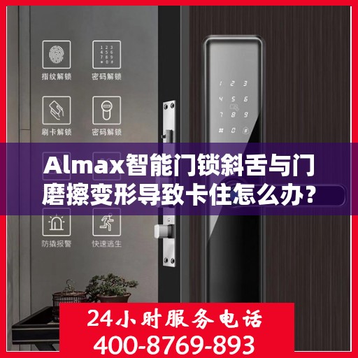 Almax智能门锁斜舌与门磨擦变形导致卡住怎么办？，Almax智能门锁斜舌变形卡住问题解析与解决方案