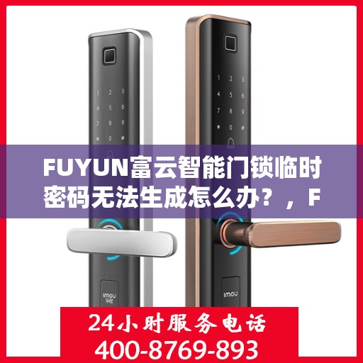 FUYUN富云智能门锁临时密码无法生成怎么办？，FUYUN富云智能门锁临时密码生成故障解决方案