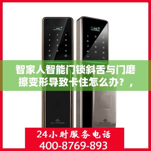 智家人智能门锁斜舌与门磨擦变形导致卡住怎么办？，智家人智能门锁斜舌变形卡住问题解析与解决方案